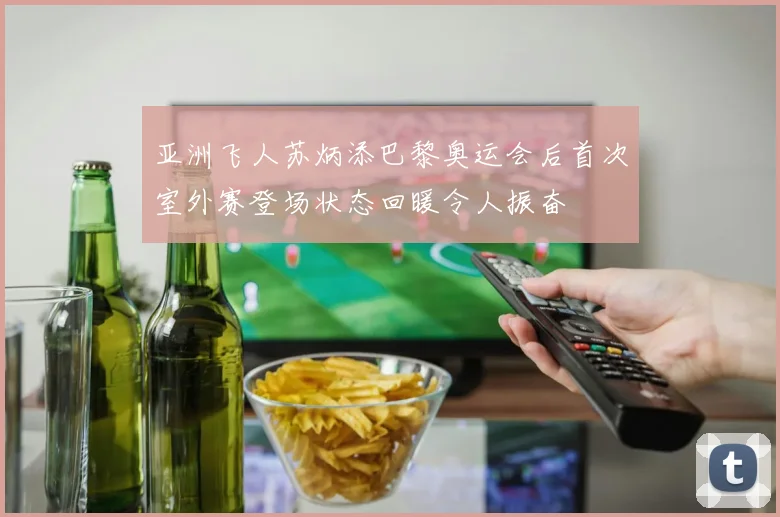 亚洲飞人苏炳添巴黎奥运会后首次室外赛登场状态回暖令人振奋