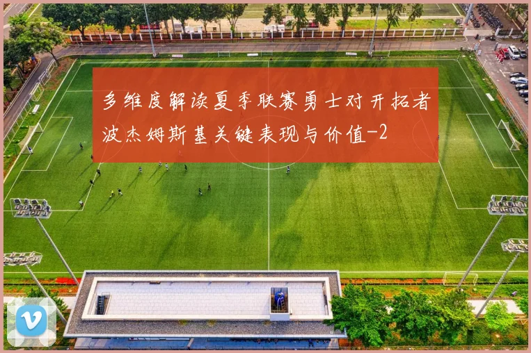 多维度解读夏季联赛勇士对开拓者波杰姆斯基关键表现与价值