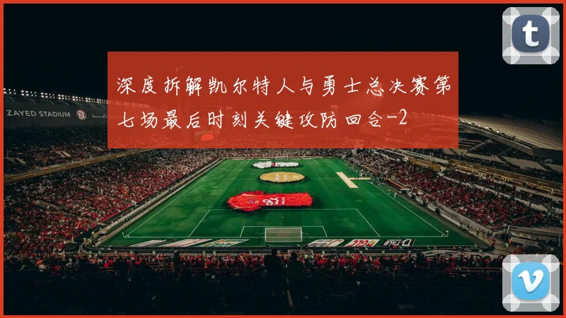 深度拆解凯尔特人与勇士总决赛第七场最后时刻关键攻防回合