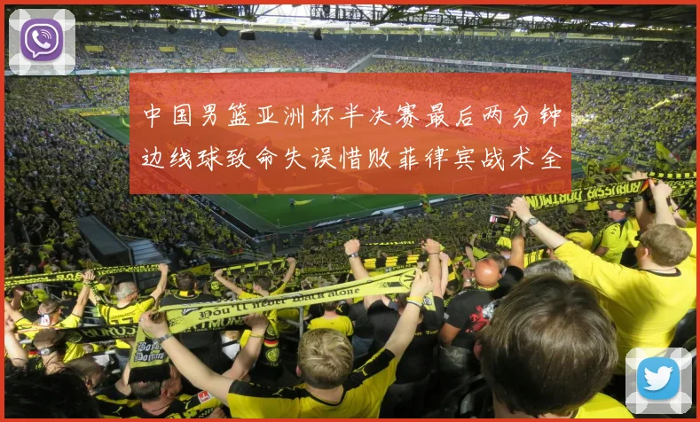中国男篮亚洲杯半决赛最后两分钟边线球致命失误惜败菲律宾战术全复盘