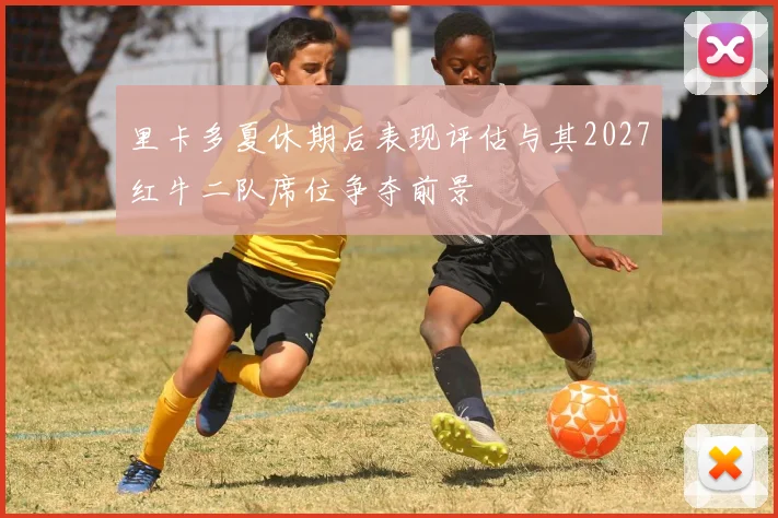 里卡多夏休期后表现评估与其2027红牛二队席位争夺前景