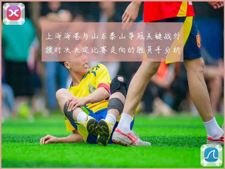 上海海港与山东泰山争冠关键战外援对决决定比赛走向的胜负手分析