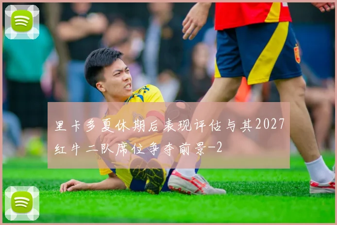 里卡多夏休期后表现评估与其2027红牛二队席位争夺前景